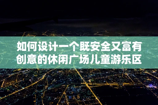 如何设计一个既安全又富有创意的休闲广场儿童游乐区？
