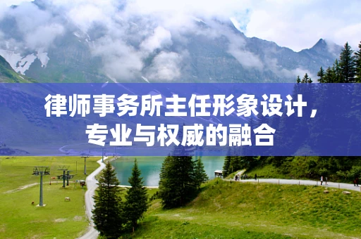 律师事务所主任形象设计，专业与权威的融合