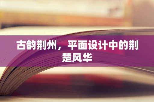 古韵荆州，平面设计中的荆楚风华