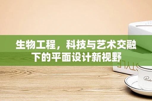 生物工程，科技与艺术交融下的平面设计新视野