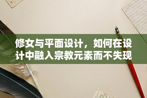 修女与平面设计，如何在设计中融入宗教元素而不失现代感？