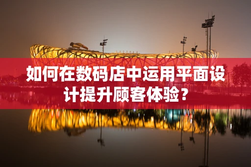 如何在数码店中运用平面设计提升顾客体验？