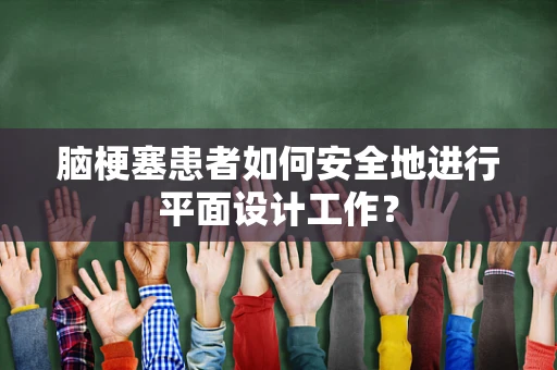 脑梗塞患者如何安全地进行平面设计工作？