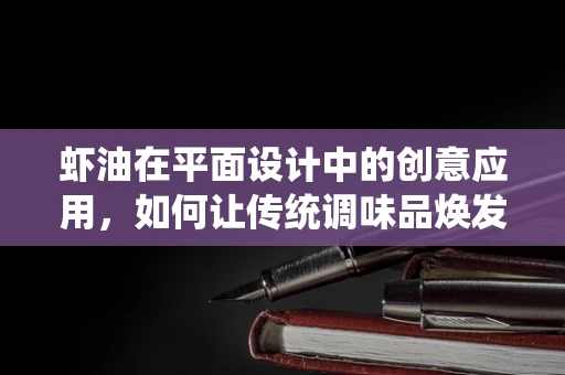 虾油在平面设计中的创意应用，如何让传统调味品焕发新意？