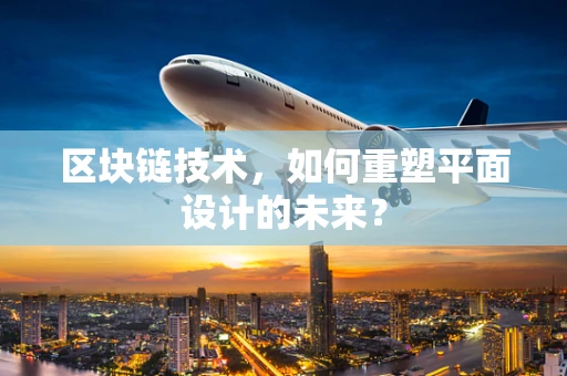 区块链技术，如何重塑平面设计的未来？