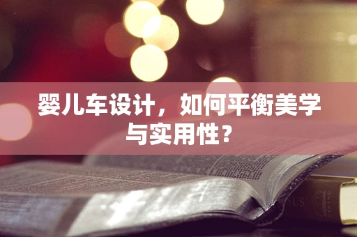 婴儿车设计，如何平衡美学与实用性？