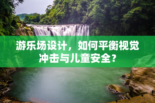 游乐场设计，如何平衡视觉冲击与儿童安全？