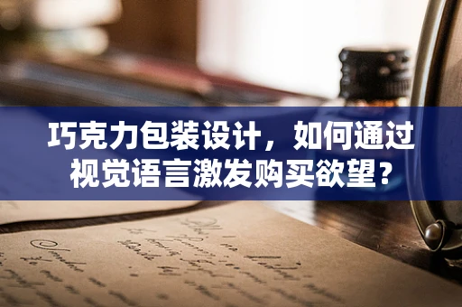 巧克力包装设计，如何通过视觉语言激发购买欲望？
