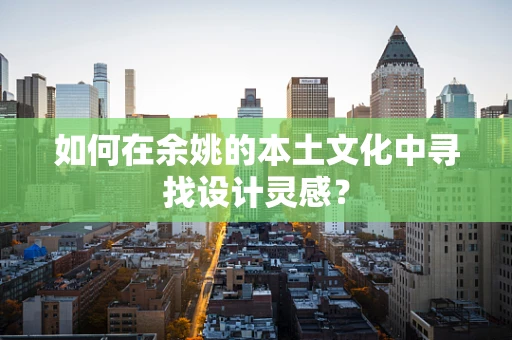 如何在余姚的本土文化中寻找设计灵感？