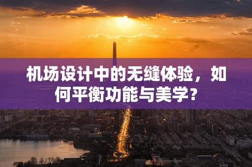机场设计中的无缝体验，如何平衡功能与美学？