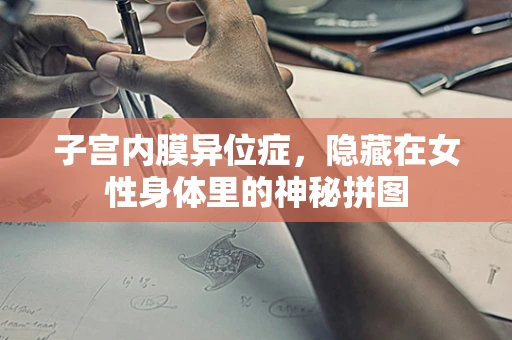 子宫内膜异位症，隐藏在女性身体里的神秘拼图