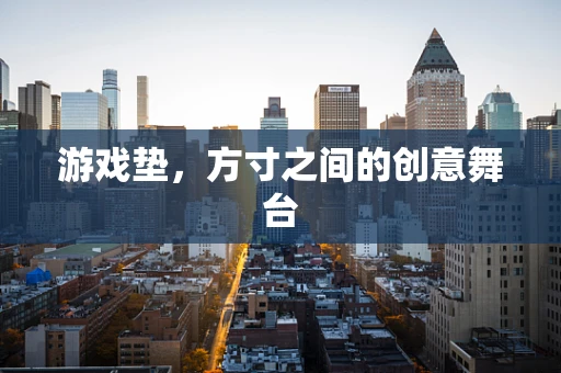 游戏垫，方寸之间的创意舞台