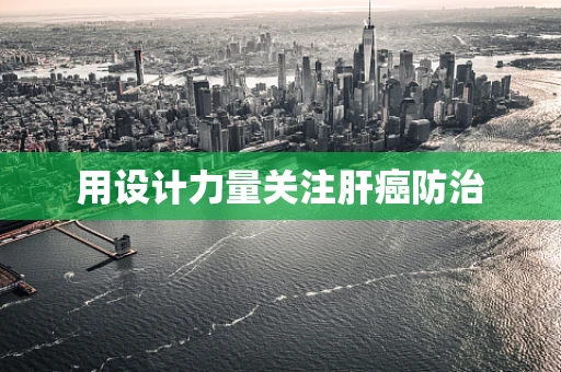 用设计力量关注肝癌防治
