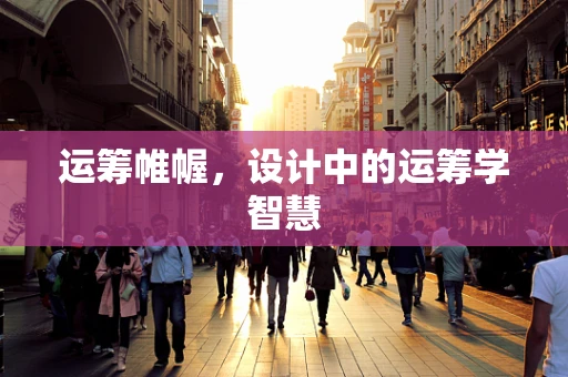 运筹帷幄，设计中的运筹学智慧