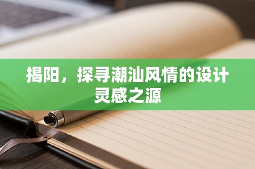 揭阳，探寻潮汕风情的设计灵感之源