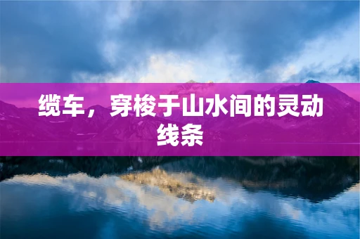 缆车，穿梭于山水间的灵动线条