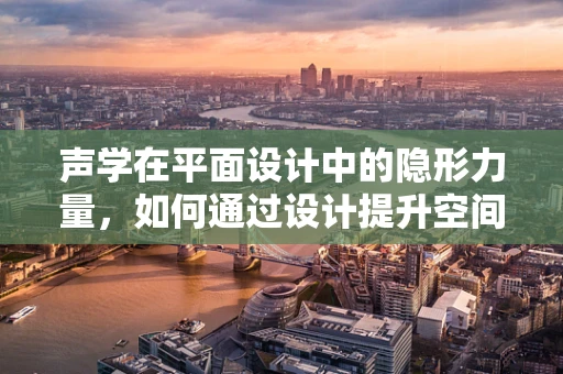 声学在平面设计中的隐形力量，如何通过设计提升空间听觉体验？