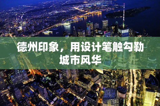 德州印象，用设计笔触勾勒城市风华