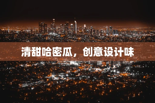 清甜哈密瓜，创意设计味