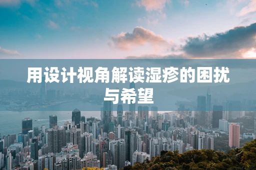 用设计视角解读湿疹的困扰与希望