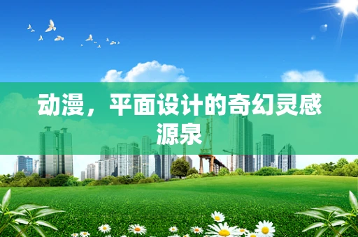 动漫，平面设计的奇幻灵感源泉