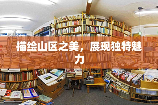 描绘山区之美，展现独特魅力