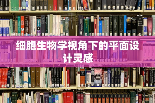 细胞生物学视角下的平面设计灵感