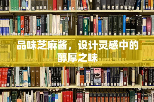 品味芝麻酱，设计灵感中的醇厚之味