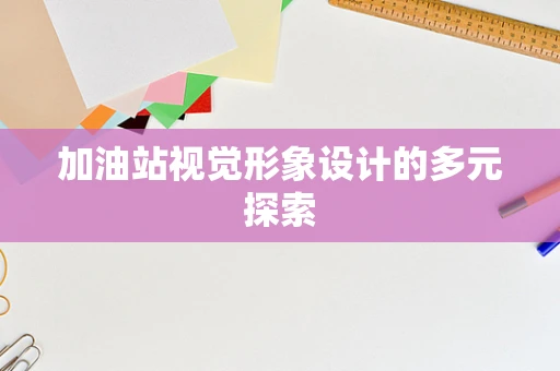 加油站视觉形象设计的多元探索
