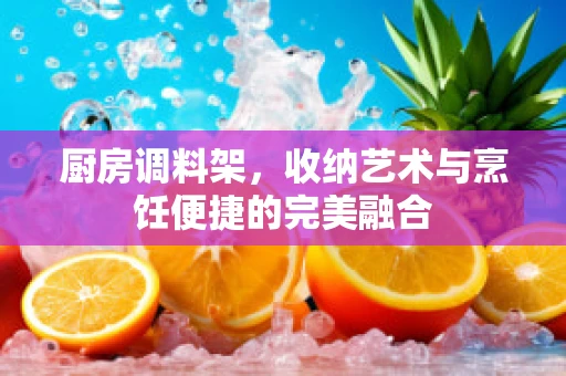厨房调料架，收纳艺术与烹饪便捷的完美融合