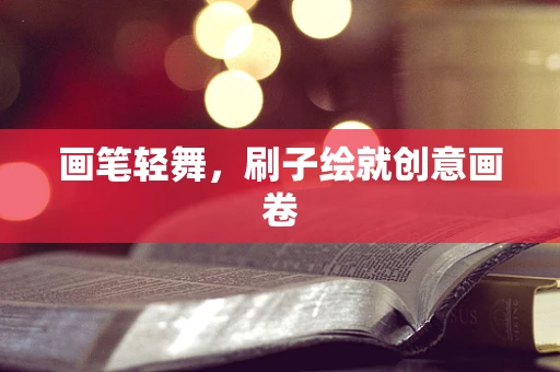 画笔轻舞，刷子绘就创意画卷
