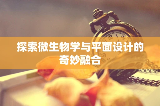 探索微生物学与平面设计的奇妙融合