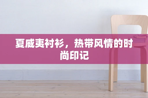 夏威夷衬衫，热带风情的时尚印记