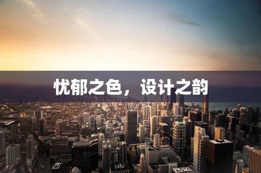 忧郁之色，设计之韵