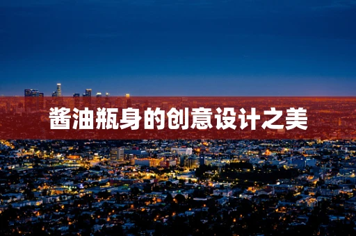 酱油瓶身的创意设计之美