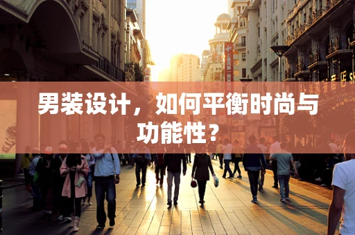 男装设计，如何平衡时尚与功能性？