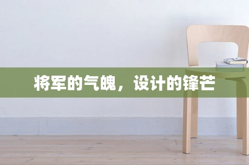 将军的气魄，设计的锋芒
