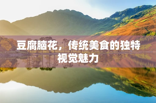 豆腐脑花，传统美食的独特视觉魅力