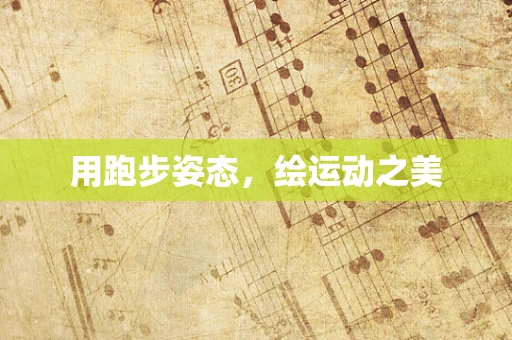 用跑步姿态，绘运动之美