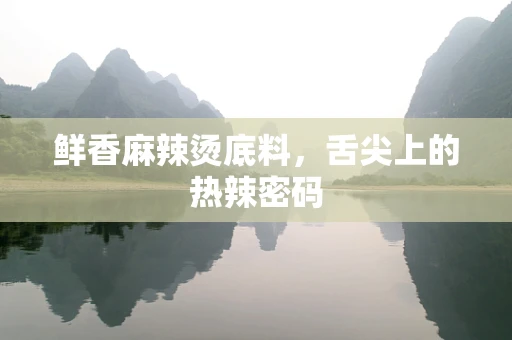 鲜香麻辣烫底料，舌尖上的热辣密码