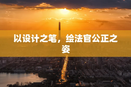 以设计之笔，绘法官公正之姿