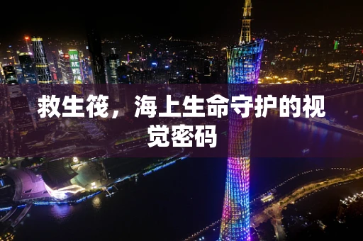救生筏，海上生命守护的视觉密码