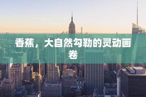 香蕉，大自然勾勒的灵动画卷
