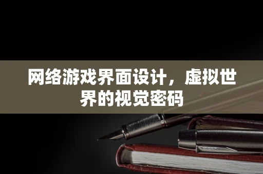 网络游戏界面设计，虚拟世界的视觉密码