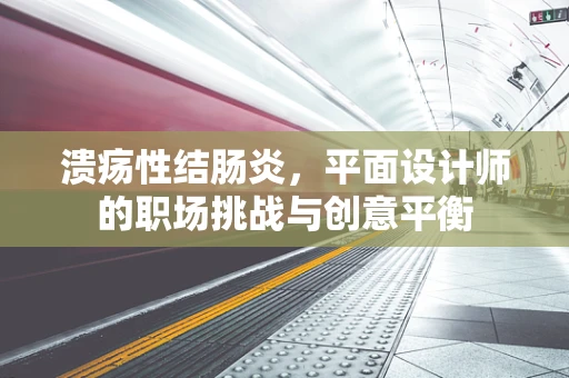 溃疡性结肠炎，平面设计师的职场挑战与创意平衡