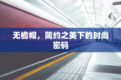 无檐帽，简约之美下的时尚密码