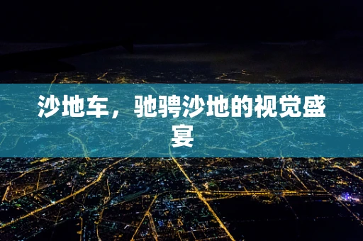 沙地车，驰骋沙地的视觉盛宴