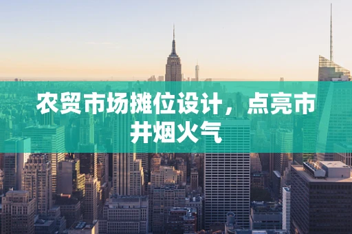 农贸市场摊位设计，点亮市井烟火气