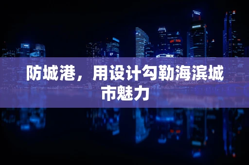 防城港，用设计勾勒海滨城市魅力