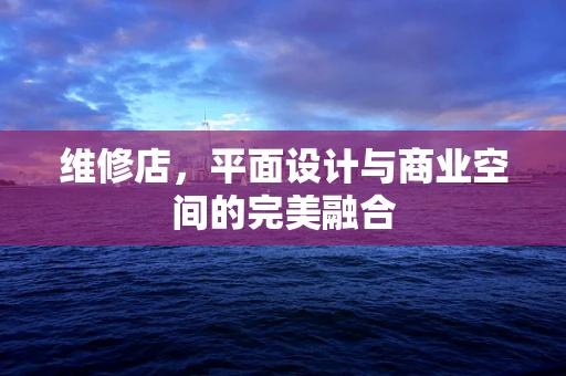 维修店，平面设计与商业空间的完美融合